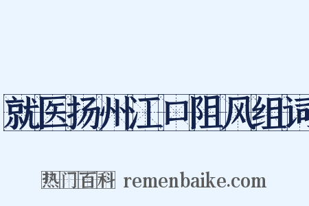 就医扬州江口阻风组词是什么意思的图片